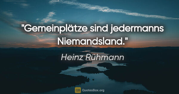 Heinz Rühmann Zitat: "Gemeinplätze sind jedermanns Niemandsland."