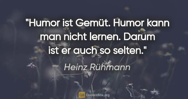 Heinz Rühmann Zitat: "Humor ist Gemüt. Humor kann man nicht lernen. Darum ist er..."
