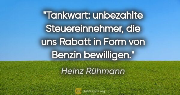 Heinz Rühmann Zitat: "Tankwart: unbezahlte Steuereinnehmer, die uns Rabatt in Form..."