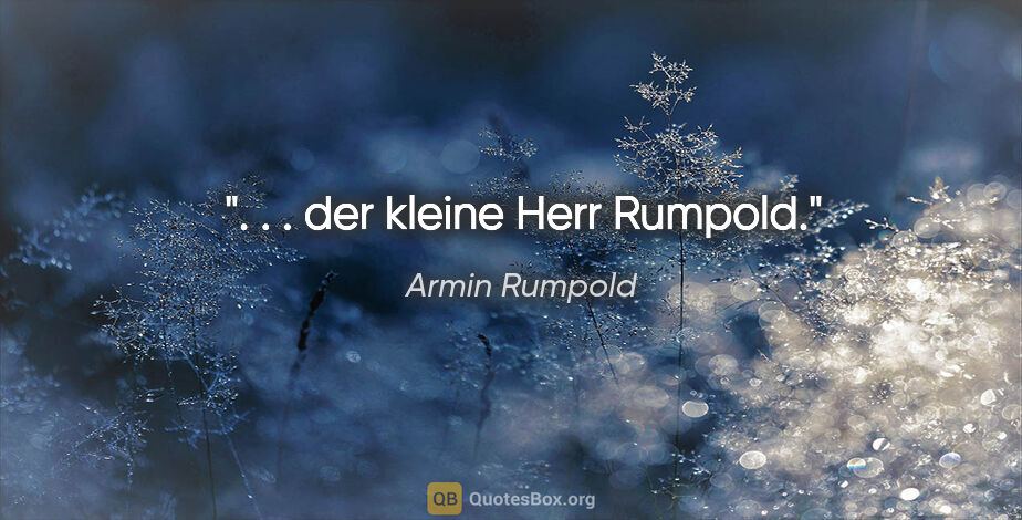 Armin Rumpold Zitat: ". . . der kleine Herr Rumpold."