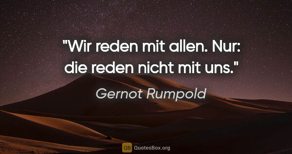 Gernot Rumpold Zitat: "Wir reden mit allen. Nur: die reden nicht mit uns."