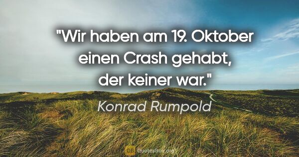 Konrad Rumpold Zitat: "Wir haben am 19. Oktober einen Crash gehabt, der keiner war."