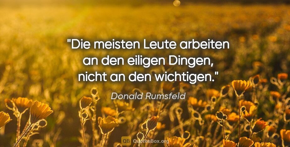 Donald Rumsfeld Zitat: "Die meisten Leute arbeiten an den eiligen Dingen, nicht an den..."