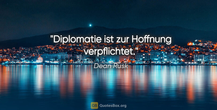 Dean Rusk Zitat: "Diplomatie ist zur Hoffnung verpflichtet."