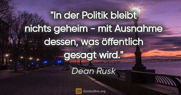 Dean Rusk Zitat: "In der Politik bleibt nichts geheim - mit Ausnahme dessen, was..."