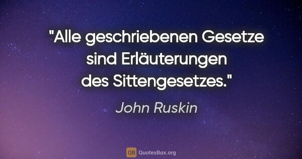 John Ruskin Zitat: "Alle geschriebenen Gesetze sind Erläuterungen des Sittengesetzes."