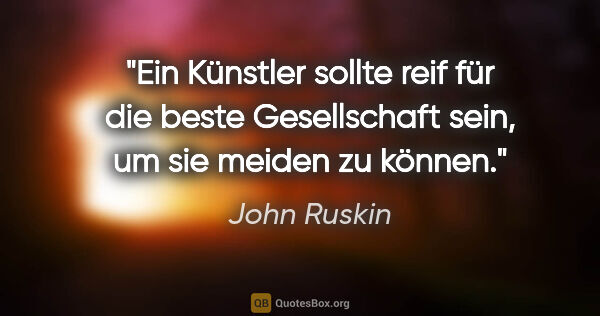 John Ruskin Zitat: "Ein Künstler sollte reif für die beste Gesellschaft sein, um..."