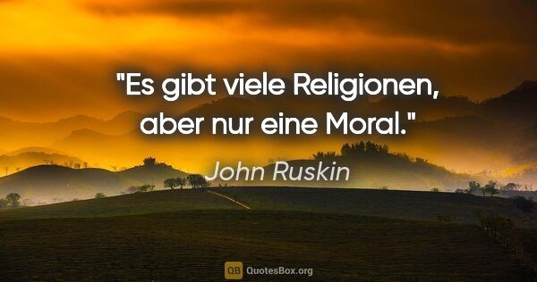 John Ruskin Zitat: "Es gibt viele Religionen, aber nur eine Moral."