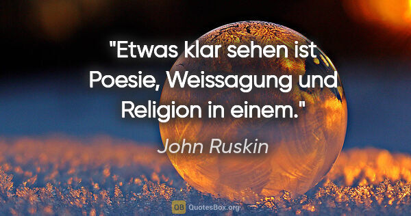 John Ruskin Zitat: "Etwas klar sehen ist Poesie, Weissagung und Religion in einem."