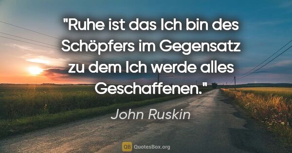 John Ruskin Zitat: "Ruhe ist das "Ich bin" des Schöpfers im Gegensatz zu dem "Ich..."