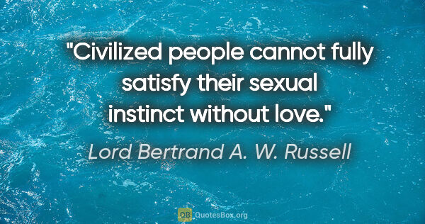 Lord Bertrand A. W. Russell Zitat: "Civilized people cannot fully satisfy their sexual instinct..."