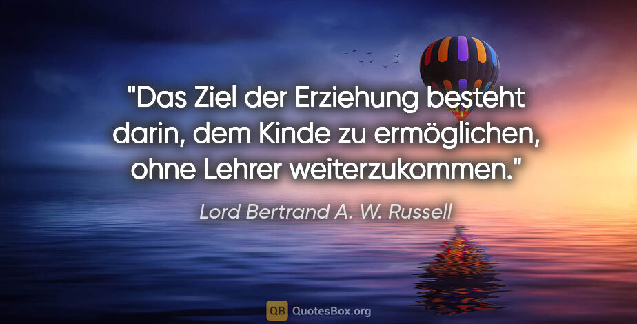 Lord Bertrand A. W. Russell Zitat: "Das Ziel der Erziehung besteht darin, dem Kinde zu..."