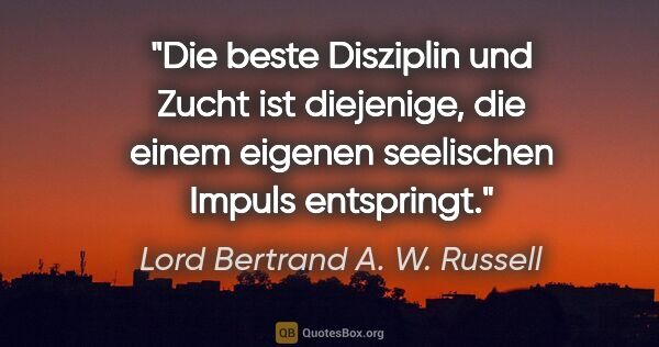 Lord Bertrand A. W. Russell Zitat: "Die beste Disziplin und Zucht ist diejenige, die einem eigenen..."