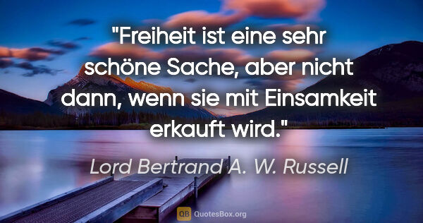 Lord Bertrand A. W. Russell Zitat: "Freiheit ist eine sehr schöne Sache, aber nicht dann, wenn sie..."