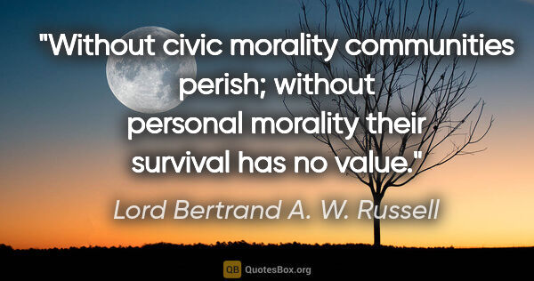 Lord Bertrand A. W. Russell Zitat: "Without civic morality communities perish; without personal..."