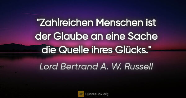 Lord Bertrand A. W. Russell Zitat: "Zahlreichen Menschen ist der Glaube an eine Sache die Quelle..."