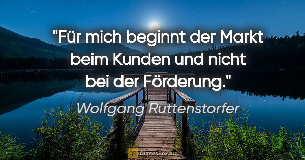 Wolfgang Ruttenstorfer Zitat: "Für mich beginnt der Markt beim Kunden und nicht bei der..."