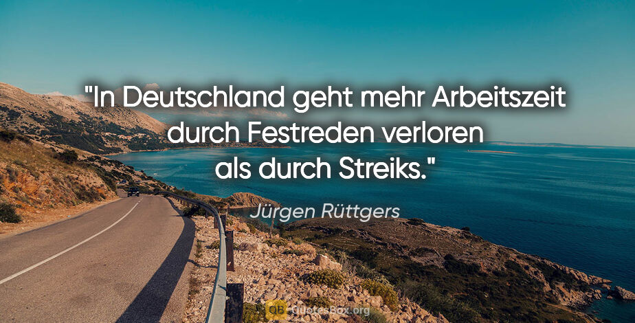 Jürgen Rüttgers Zitat: "In Deutschland geht mehr Arbeitszeit durch Festreden verloren..."