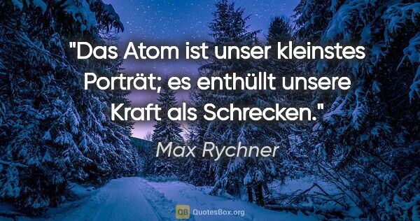 Max Rychner Zitat: "Das Atom ist unser kleinstes Porträt; es enthüllt unsere Kraft..."