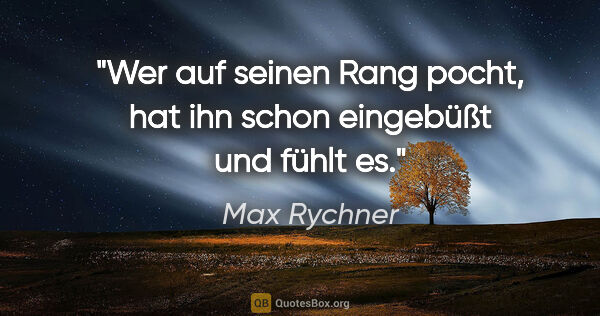 Max Rychner Zitat: "Wer auf seinen Rang pocht, hat ihn schon eingebüßt und fühlt es."