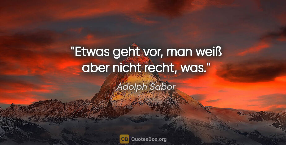 Adolph Sabor Zitat: "Etwas geht vor, man weiß aber nicht recht, was."