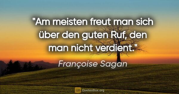 Françoise Sagan Zitat: "Am meisten freut man sich über den guten Ruf, den man nicht..."