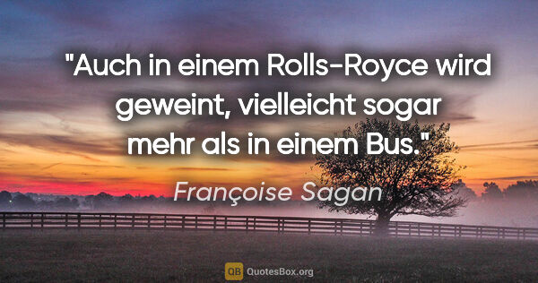 Françoise Sagan Zitat: "Auch in einem Rolls-Royce wird geweint, vielleicht sogar mehr..."