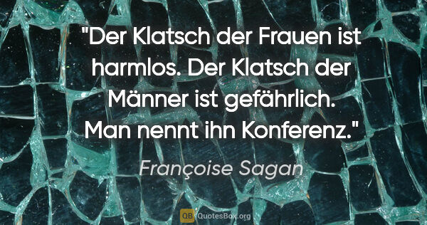 Françoise Sagan Zitat: "Der Klatsch der Frauen ist harmlos. Der Klatsch der Männer ist..."