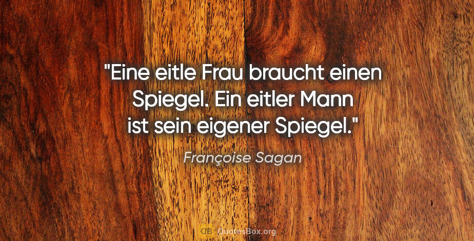 Françoise Sagan Zitat: "Eine eitle Frau braucht einen Spiegel. Ein eitler Mann ist..."