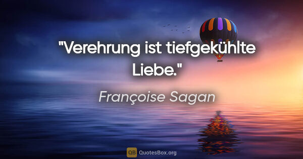 Françoise Sagan Zitat: "Verehrung ist tiefgekühlte Liebe."