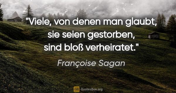 Françoise Sagan Zitat: "Viele, von denen man glaubt, sie seien gestorben, sind bloß..."