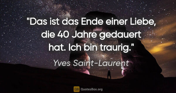 Yves Saint-Laurent Zitat: "Das ist das Ende einer Liebe, die 40 Jahre gedauert hat. Ich..."