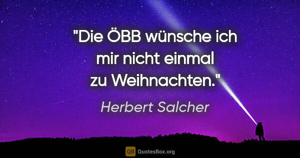 Herbert Salcher Zitat: "Die ÖBB wünsche ich mir nicht einmal zu Weihnachten."