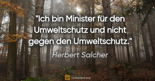 Herbert Salcher Zitat: "Ich bin Minister für den Umweltschutz und nicht gegen den..."