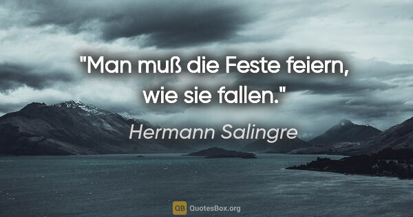 Hermann Salingre Zitat: "Man muß die Feste feiern, wie sie fallen."