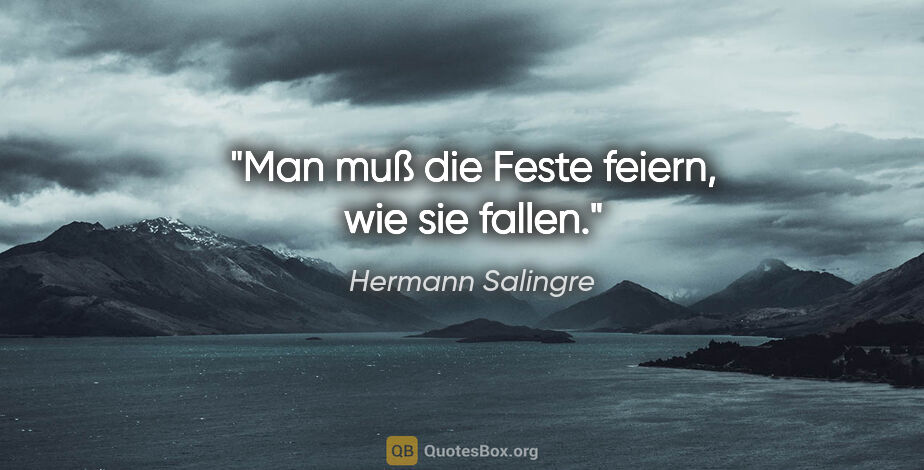 Hermann Salingre Zitat: "Man muß die Feste feiern, wie sie fallen."