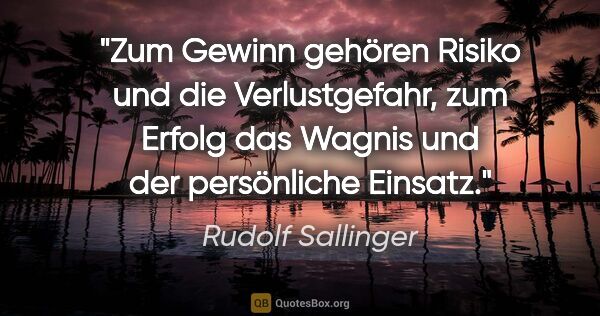 Rudolf Sallinger Zitat: "Zum Gewinn gehören Risiko und die Verlustgefahr, zum Erfolg..."