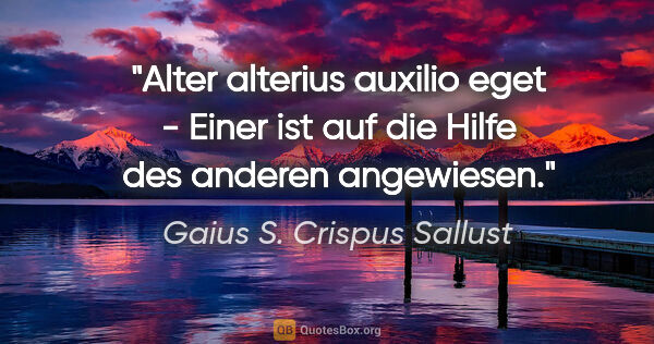 Gaius S. Crispus Sallust Zitat: "Alter alterius auxilio eget - Einer ist auf die Hilfe des..."