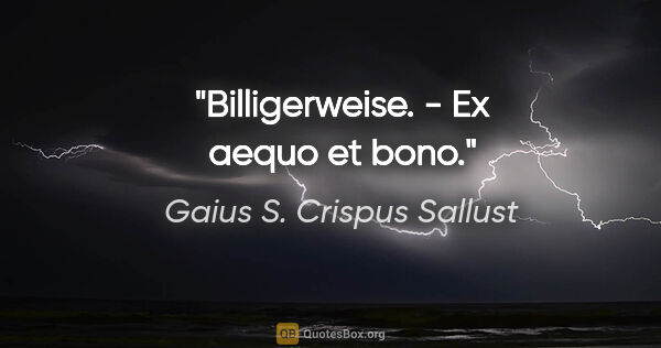Gaius S. Crispus Sallust Zitat: "Billigerweise. - Ex aequo et bono."