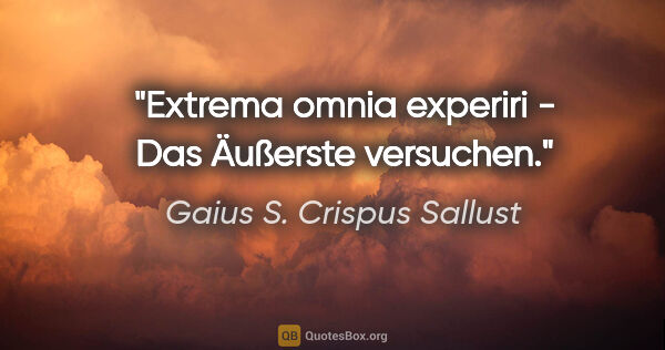 Gaius S. Crispus Sallust Zitat: "Extrema omnia experiri - Das Äußerste versuchen."