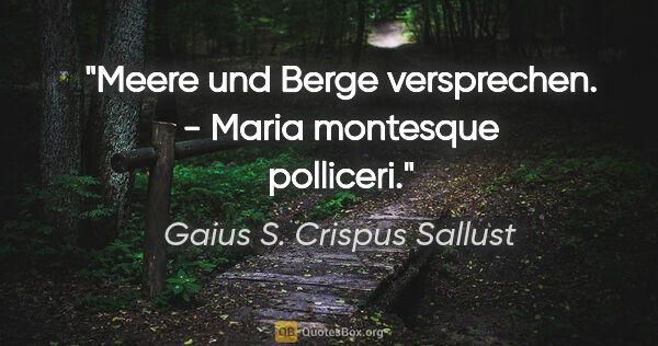 Gaius S. Crispus Sallust Zitat: "Meere und Berge versprechen. - Maria montesque polliceri."