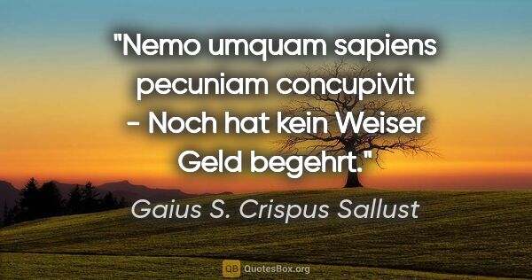 Gaius S. Crispus Sallust Zitat: "Nemo umquam sapiens pecuniam concupivit - Noch hat kein Weiser..."