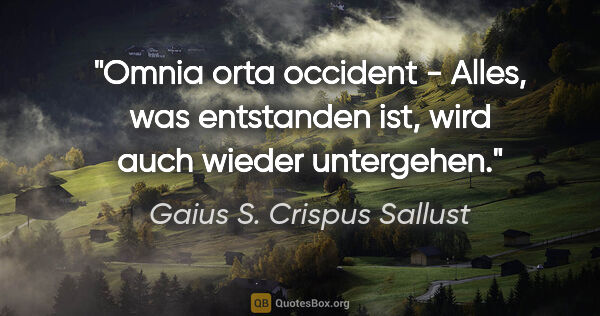 Gaius S. Crispus Sallust Zitat: "Omnia orta occident - Alles, was entstanden ist, wird auch..."