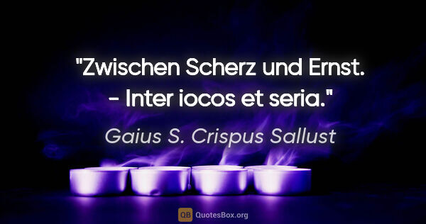 Gaius S. Crispus Sallust Zitat: "Zwischen Scherz und Ernst. - Inter iocos et seria."
