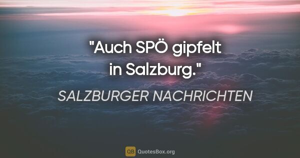 SALZBURGER NACHRICHTEN Zitat: "Auch SPÖ "gipfelt" in Salzburg."