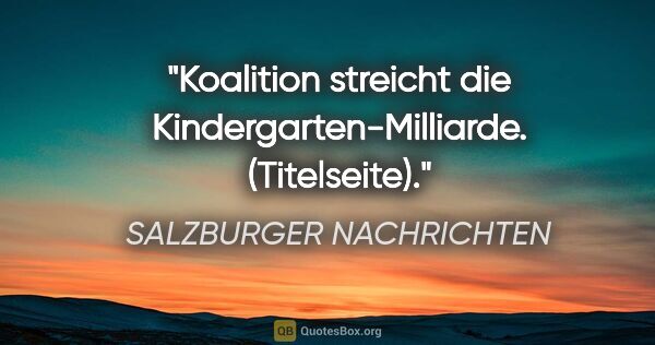SALZBURGER NACHRICHTEN Zitat: "Koalition streicht die Kindergarten-Milliarde. (Titelseite)."