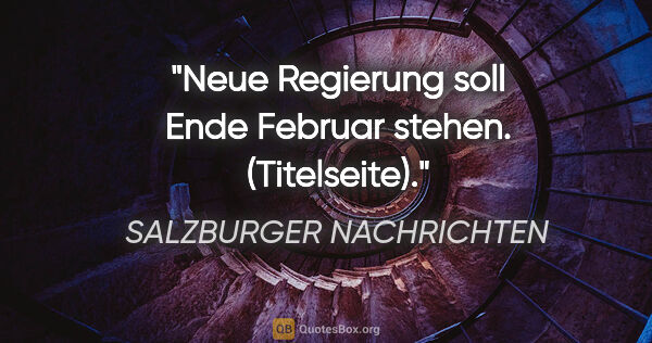 SALZBURGER NACHRICHTEN Zitat: "Neue Regierung soll Ende Februar stehen. (Titelseite)."