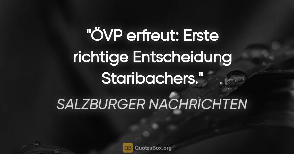 SALZBURGER NACHRICHTEN Zitat: "ÖVP erfreut: "Erste richtige Entscheidung Staribachers"."
