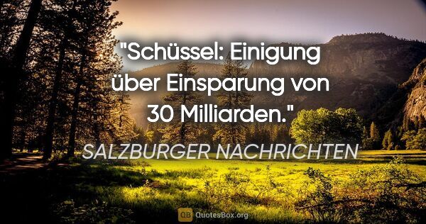 SALZBURGER NACHRICHTEN Zitat: "Schüssel: Einigung über Einsparung von 30 Milliarden."