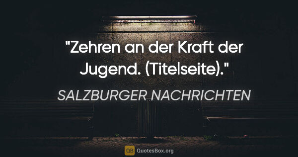 SALZBURGER NACHRICHTEN Zitat: "Zehren an der Kraft der Jugend. (Titelseite)."